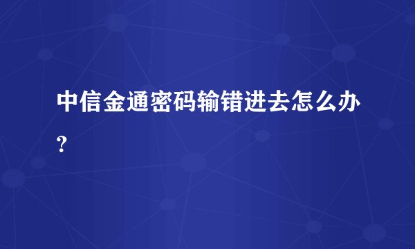 中信金通密码输错进去怎么办？