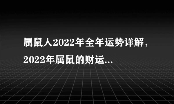 属鼠人2022年全年运势详解，2022年属鼠的财运和运气如何