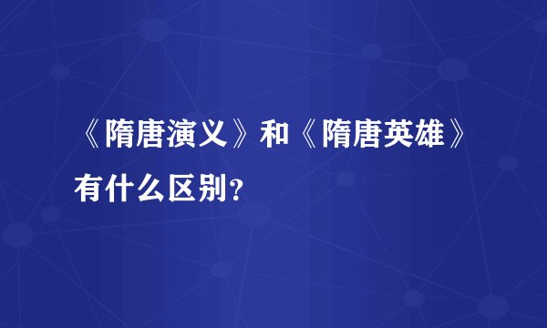 《隋唐演义》和《隋唐英雄》有什么区别？