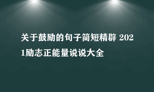 关于鼓励的句子简短精辟 2021励志正能量说说大全