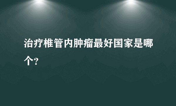 治疗椎管内肿瘤最好国家是哪个？