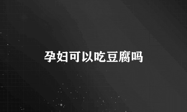 孕妇可以吃豆腐吗