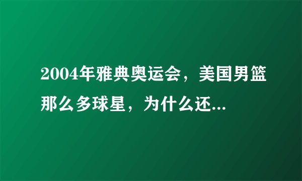 2004年雅典奥运会，美国男篮那么多球星，为什么还无法夺冠？