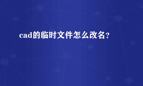cad的临时文件怎么改名？