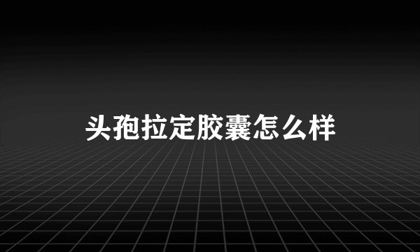 头孢拉定胶囊怎么样