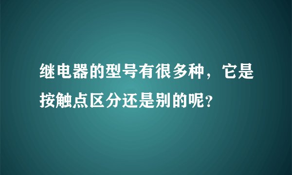 继电器的型号有很多种，它是按触点区分还是别的呢？