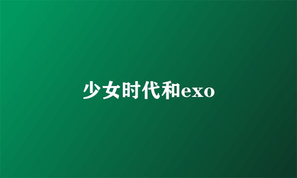 少女时代和exo