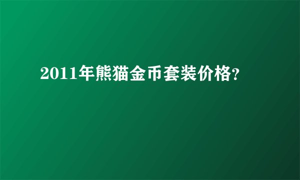 2011年熊猫金币套装价格？