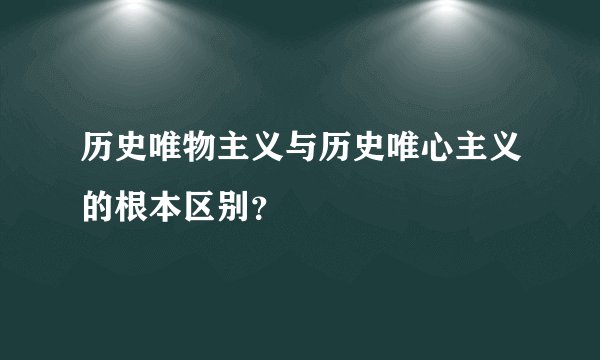 历史唯物主义与历史唯心主义的根本区别？