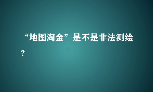 “地图淘金”是不是非法测绘？