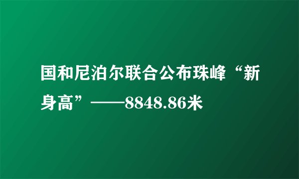 国和尼泊尔联合公布珠峰“新身高”——8848.86米