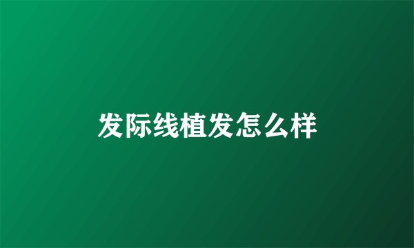 发际线植发怎么样