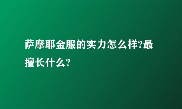 萨摩耶金服的实力怎么样?最擅长什么?