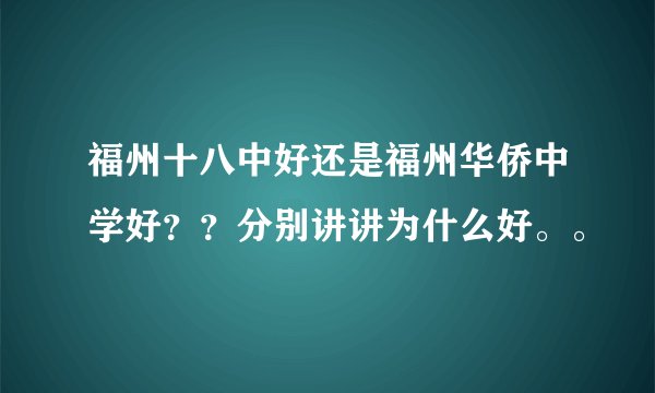 福州十八中好还是福州华侨中学好？？分别讲讲为什么好。。