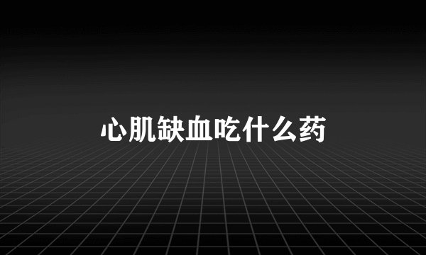 心肌缺血吃什么药