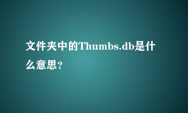 文件夹中的Thumbs.db是什么意思？