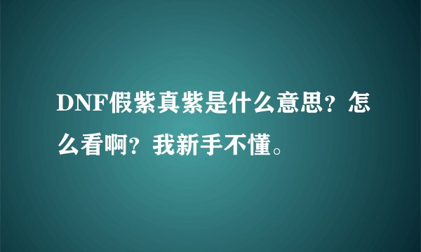DNF假紫真紫是什么意思？怎么看啊？我新手不懂。