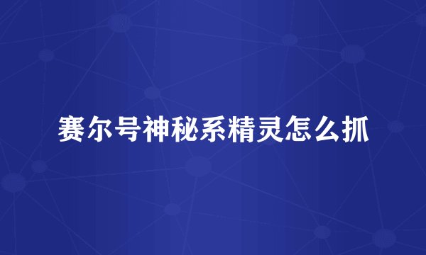 赛尔号神秘系精灵怎么抓
