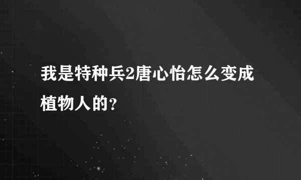 我是特种兵2唐心怡怎么变成植物人的？