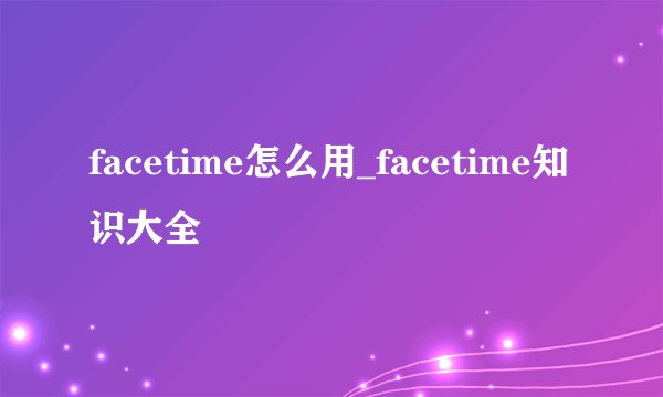 facetime怎么用_facetime知识大全