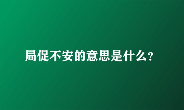 局促不安的意思是什么？