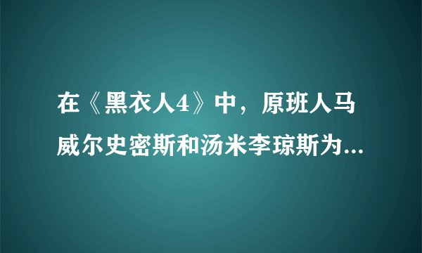 在《黑衣人4》中，原班人马威尔史密斯和汤米李琼斯为什么没有回归？