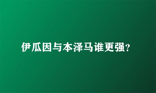伊瓜因与本泽马谁更强？