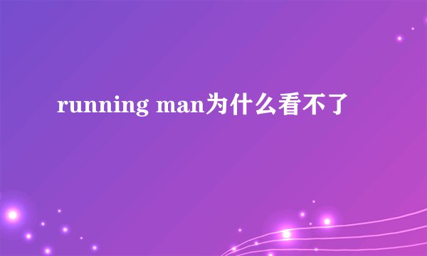 running man为什么看不了