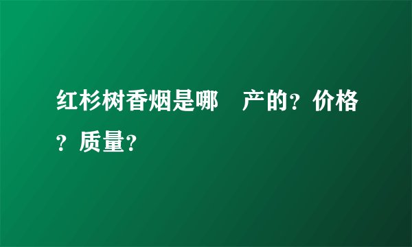红杉树香烟是哪裏产的？价格？质量？