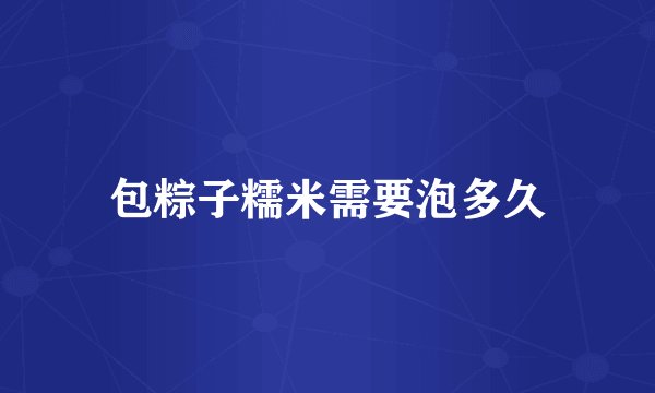 包粽子糯米需要泡多久