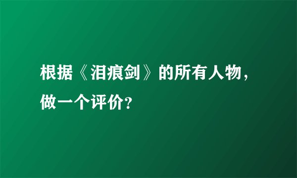 根据《泪痕剑》的所有人物，做一个评价？