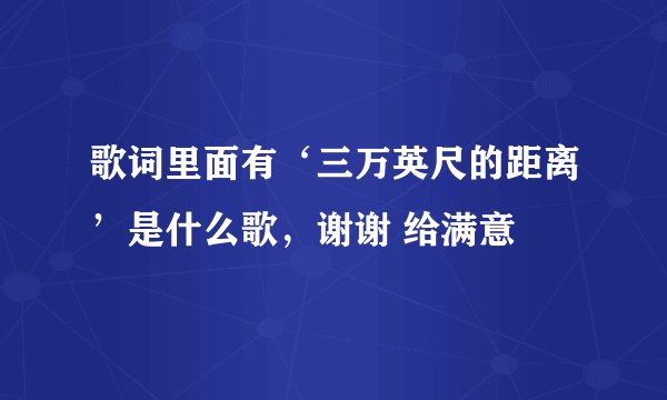歌词里面有‘三万英尺的距离’是什么歌，谢谢 给满意