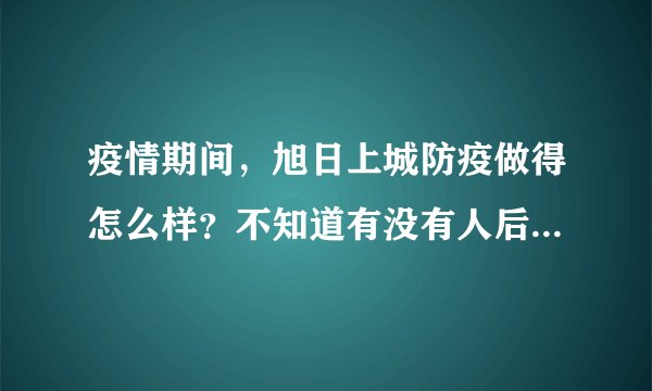 疫情期间，旭日上城防疫做得怎么样？不知道有没有人后悔选旭日上城小区？
