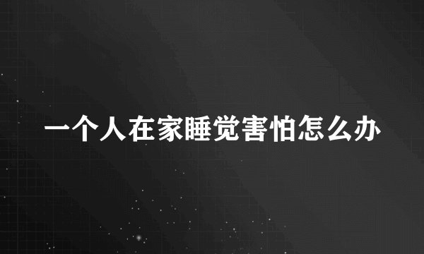 一个人在家睡觉害怕怎么办