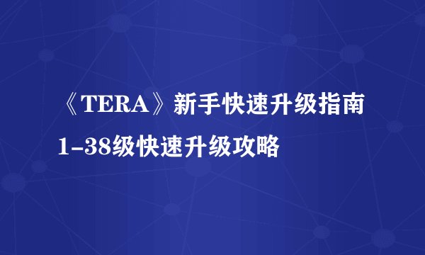 《TERA》新手快速升级指南 1-38级快速升级攻略