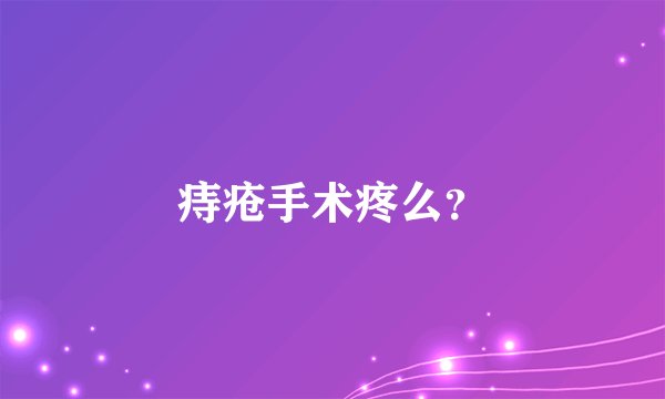 痔疮手术疼么？