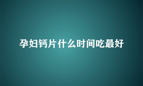 孕妇钙片什么时间吃最好