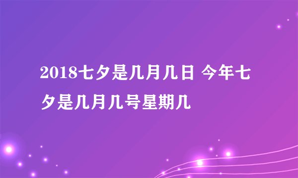 2018七夕是几月几日 今年七夕是几月几号星期几