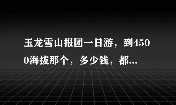 玉龙雪山报团一日游，到4500海拔那个，多少钱，都包括什么？中途还需不需要自己掏钱，除了吃午饭