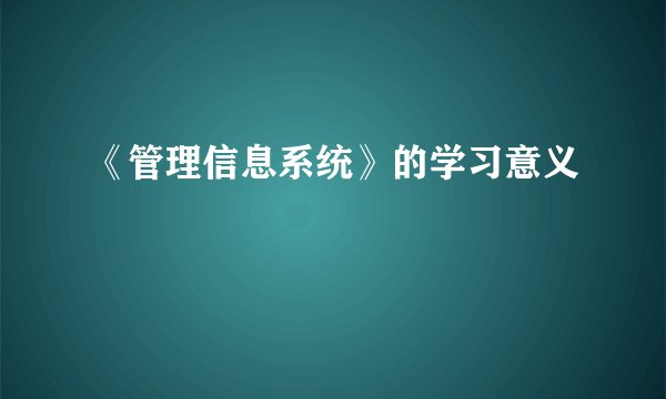 《管理信息系统》的学习意义