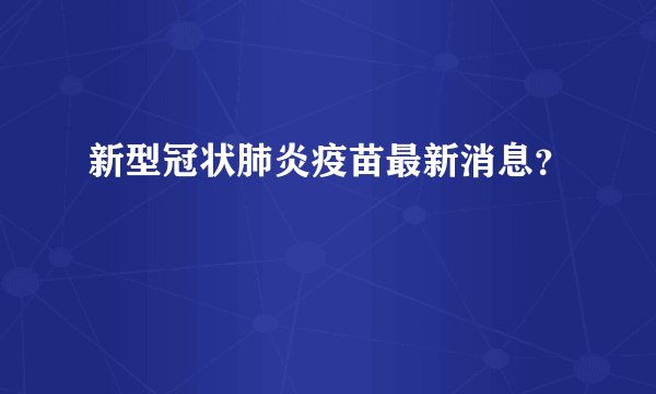 新型冠状肺炎疫苗最新消息？