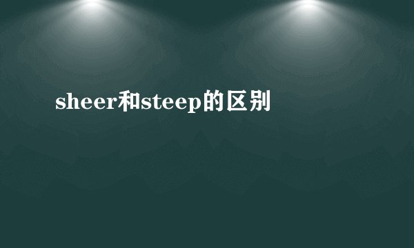 sheer和steep的区别