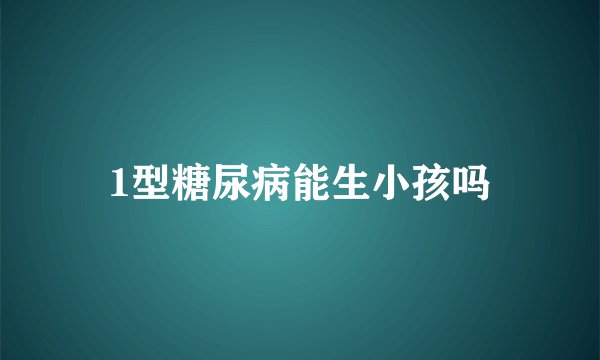 1型糖尿病能生小孩吗