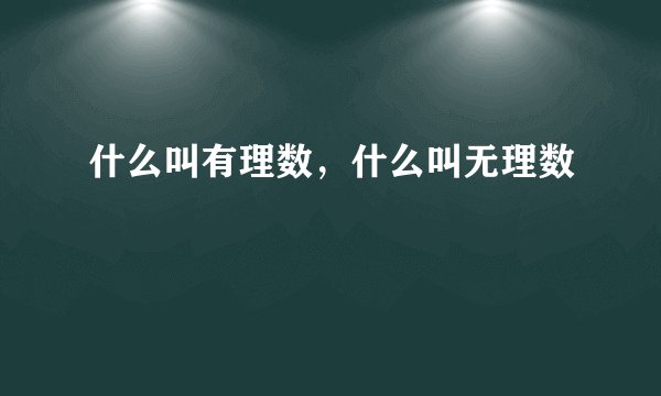 什么叫有理数，什么叫无理数