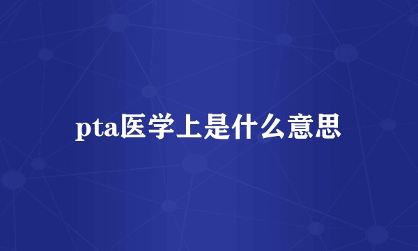 pta医学上是什么意思