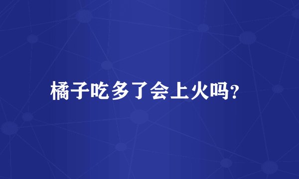 橘子吃多了会上火吗？