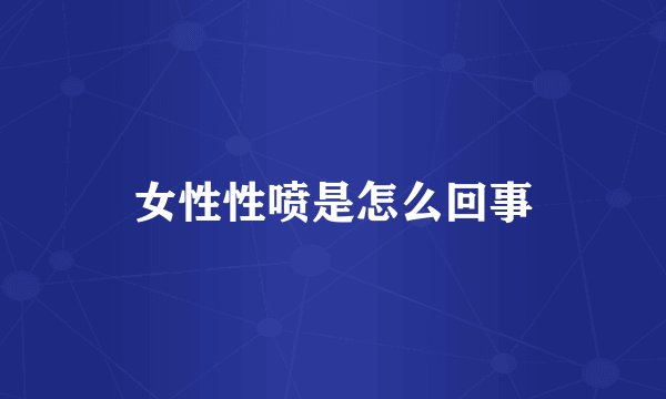 女性性喷是怎么回事