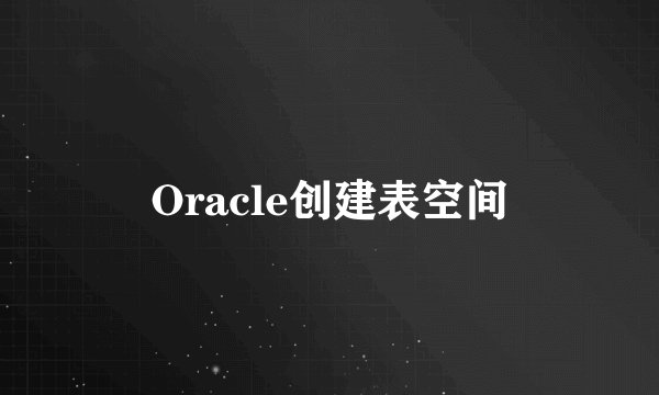 Oracle创建表空间