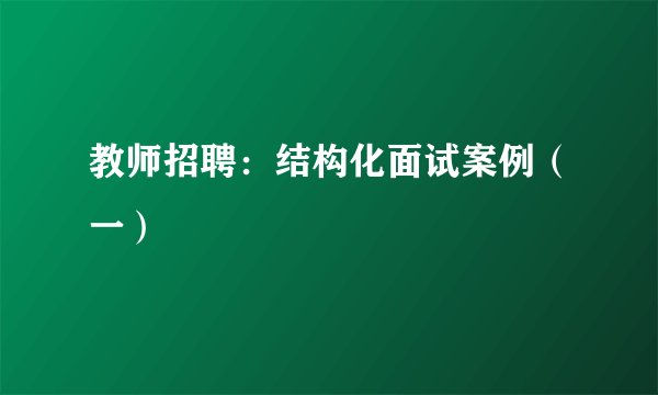 教师招聘：结构化面试案例（一）
