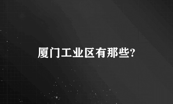 厦门工业区有那些?